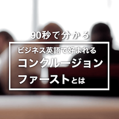 90秒で分かるビジネス英語のコンクルージョンファーストとはのスナックコース画像